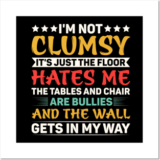 I'm Not Clumsy It's Just The Floor Hates Me The Tables And Chairs Are Bullies And The Walls Get In My Way Posters and Art